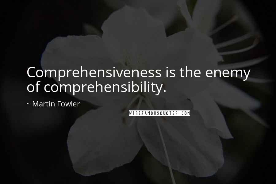 Martin Fowler Quotes: Comprehensiveness is the enemy of comprehensibility.
