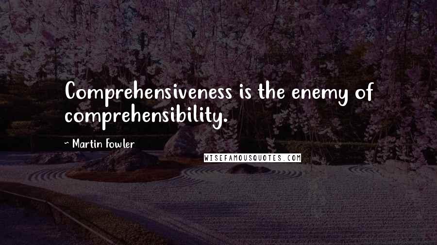 Martin Fowler Quotes: Comprehensiveness is the enemy of comprehensibility.