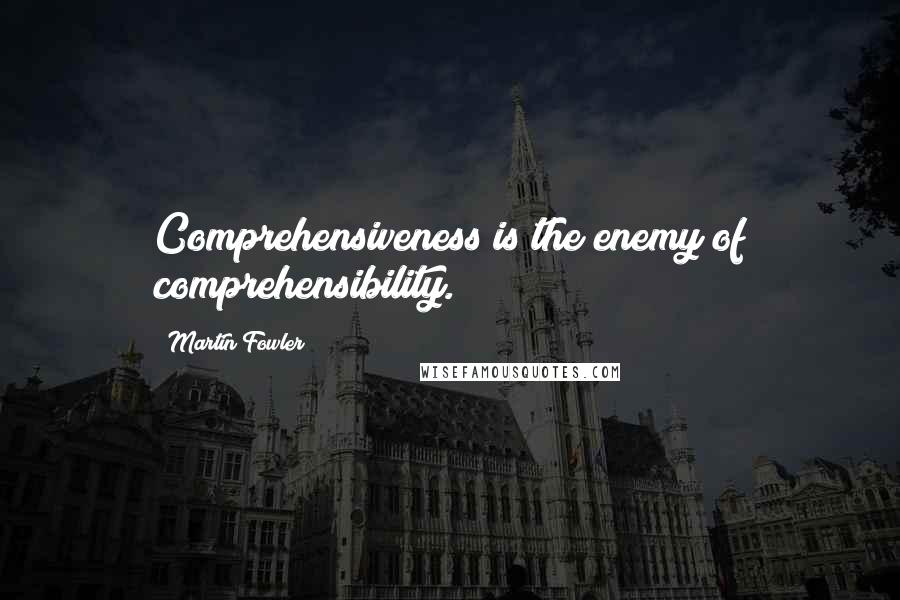 Martin Fowler Quotes: Comprehensiveness is the enemy of comprehensibility.