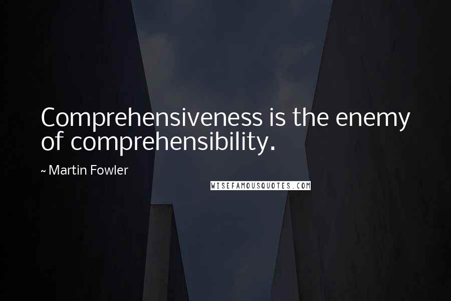 Martin Fowler Quotes: Comprehensiveness is the enemy of comprehensibility.