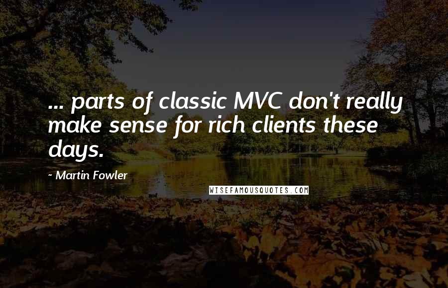 Martin Fowler Quotes: ... parts of classic MVC don't really make sense for rich clients these days.