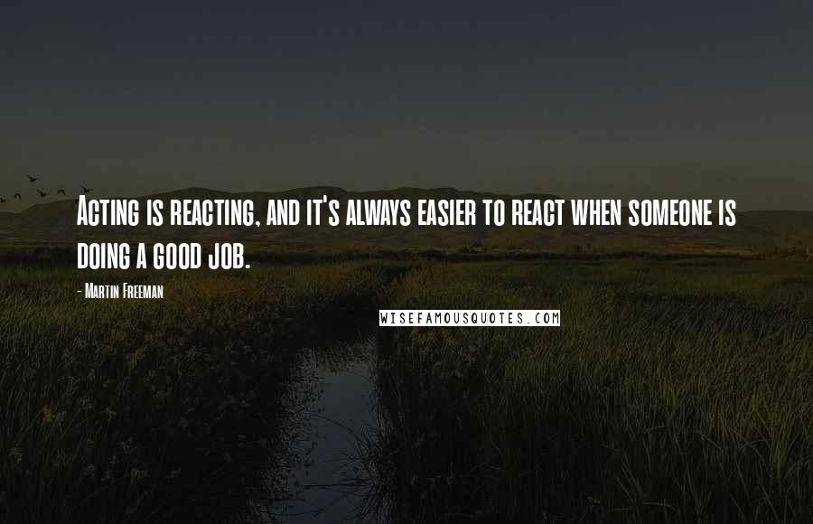 Martin Freeman Quotes: Acting is reacting, and it's always easier to react when someone is doing a good job.