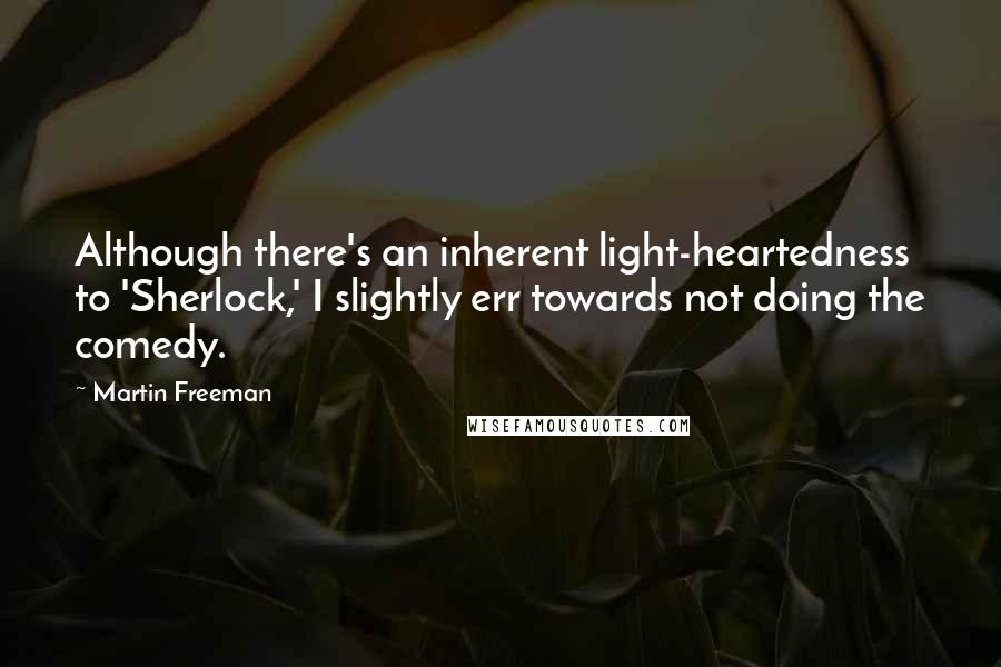Martin Freeman Quotes: Although there's an inherent light-heartedness to 'Sherlock,' I slightly err towards not doing the comedy.