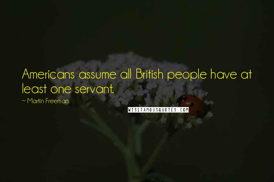 Martin Freeman Quotes: Americans assume all British people have at least one servant.