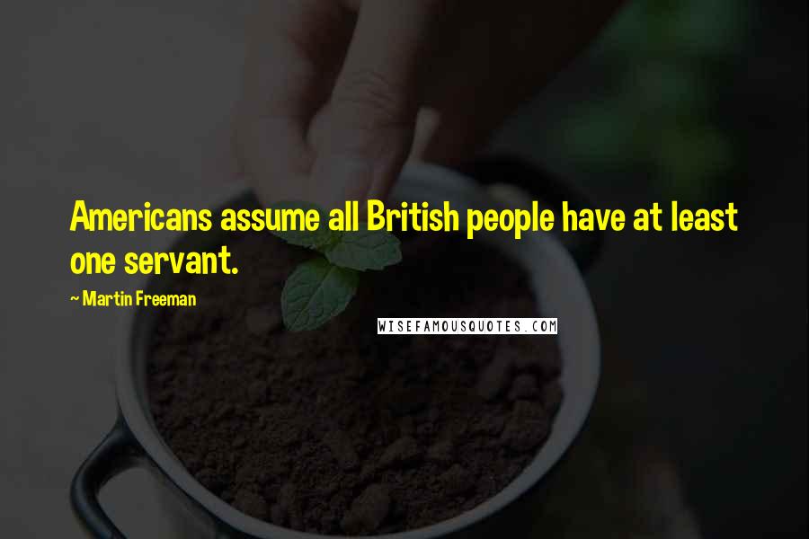 Martin Freeman Quotes: Americans assume all British people have at least one servant.