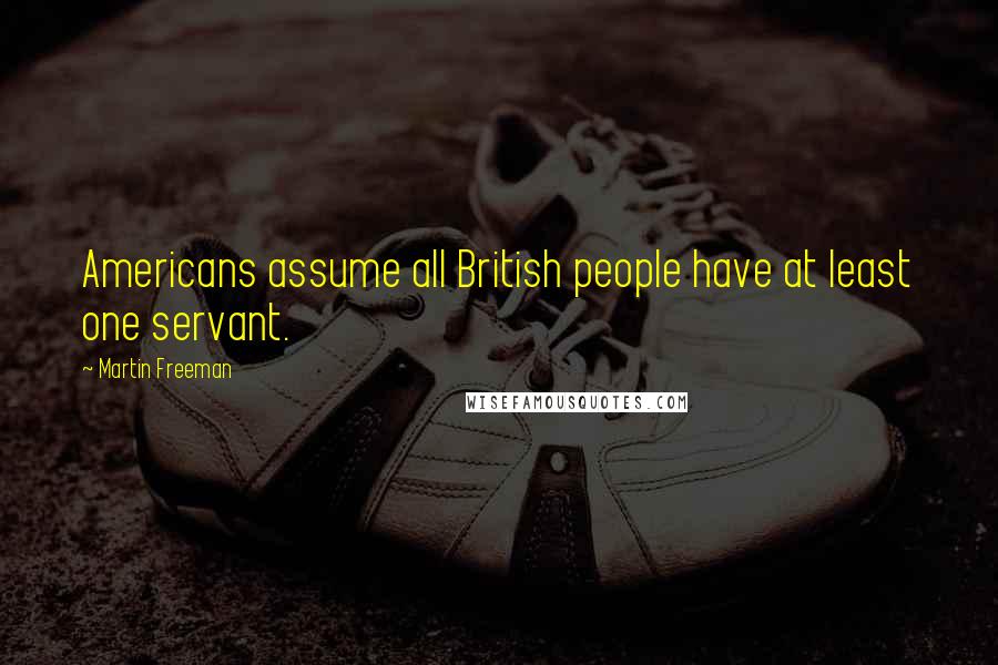 Martin Freeman Quotes: Americans assume all British people have at least one servant.