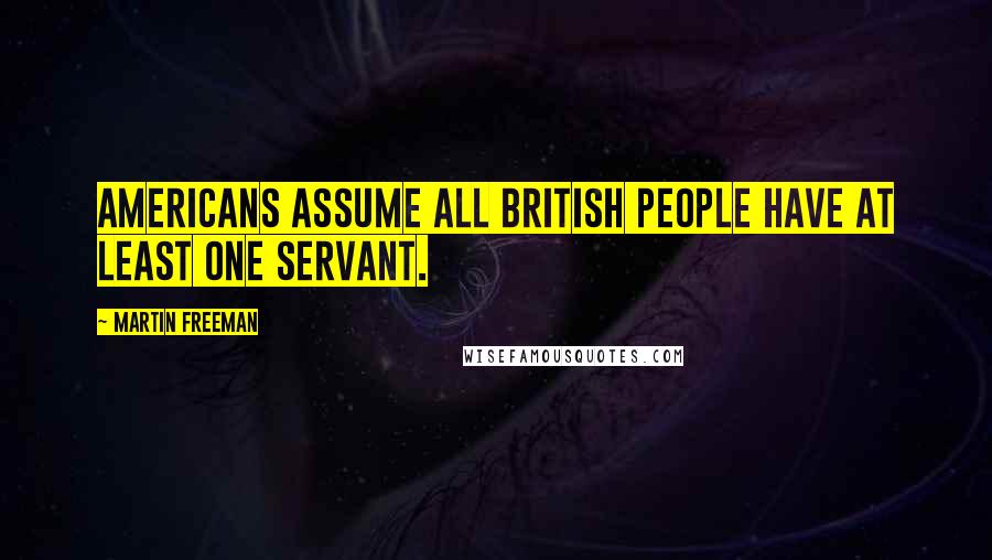 Martin Freeman Quotes: Americans assume all British people have at least one servant.