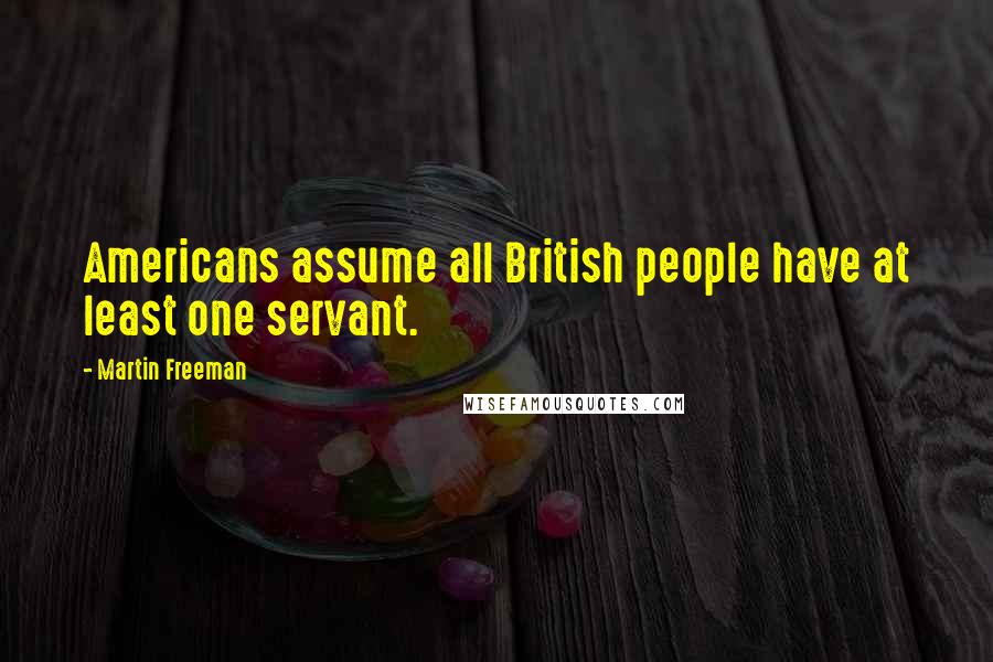 Martin Freeman Quotes: Americans assume all British people have at least one servant.