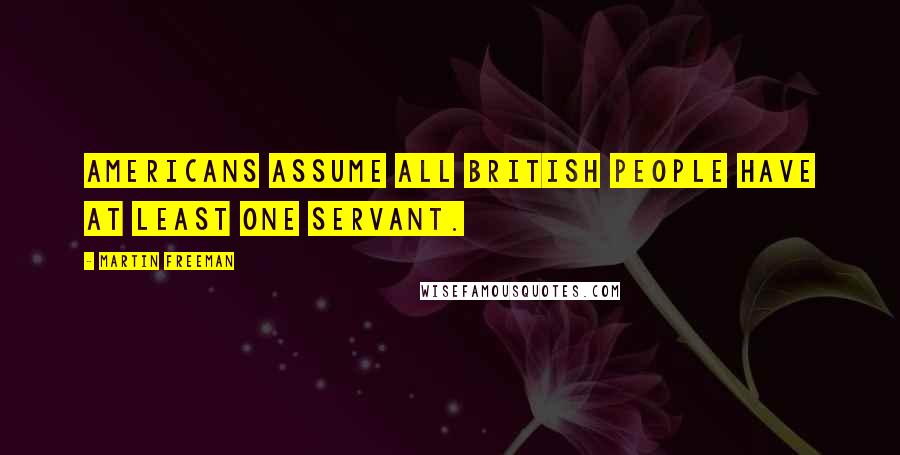 Martin Freeman Quotes: Americans assume all British people have at least one servant.