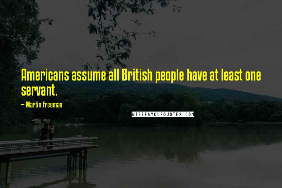 Martin Freeman Quotes: Americans assume all British people have at least one servant.