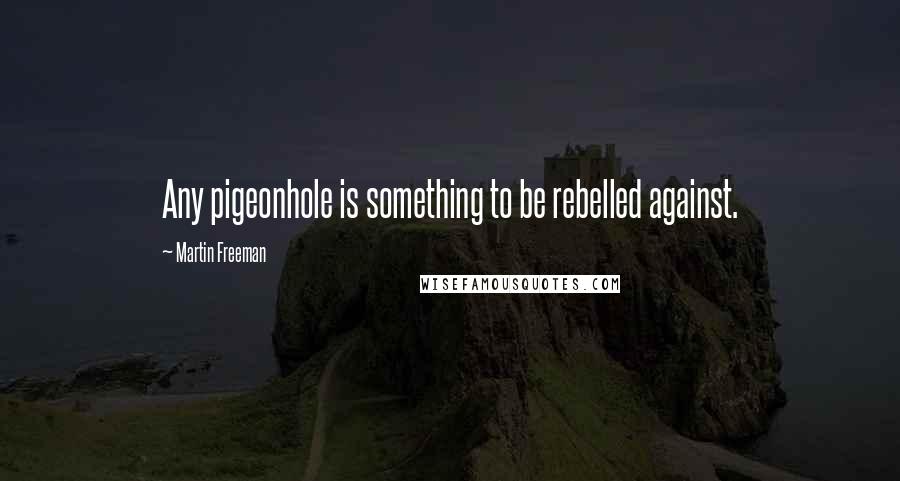 Martin Freeman Quotes: Any pigeonhole is something to be rebelled against.