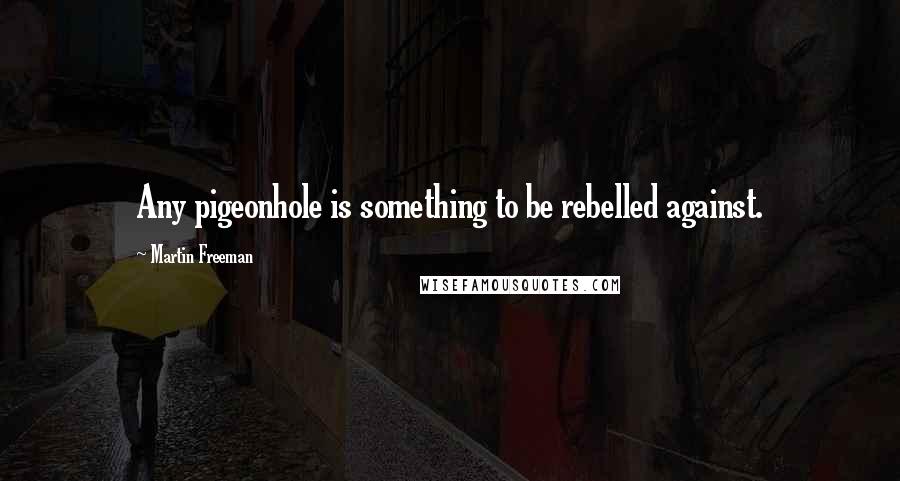 Martin Freeman Quotes: Any pigeonhole is something to be rebelled against.