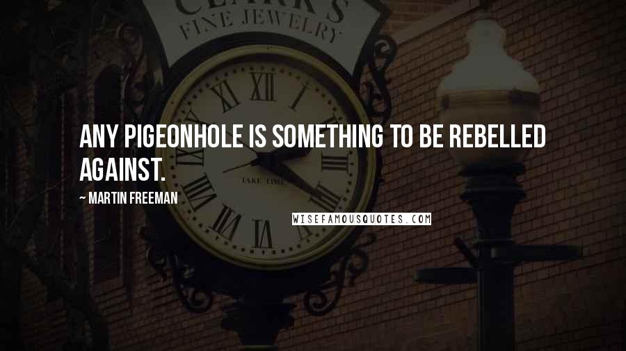 Martin Freeman Quotes: Any pigeonhole is something to be rebelled against.