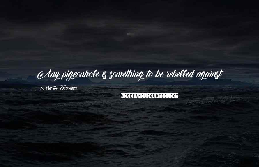 Martin Freeman Quotes: Any pigeonhole is something to be rebelled against.