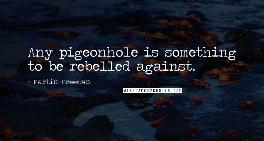 Martin Freeman Quotes: Any pigeonhole is something to be rebelled against.