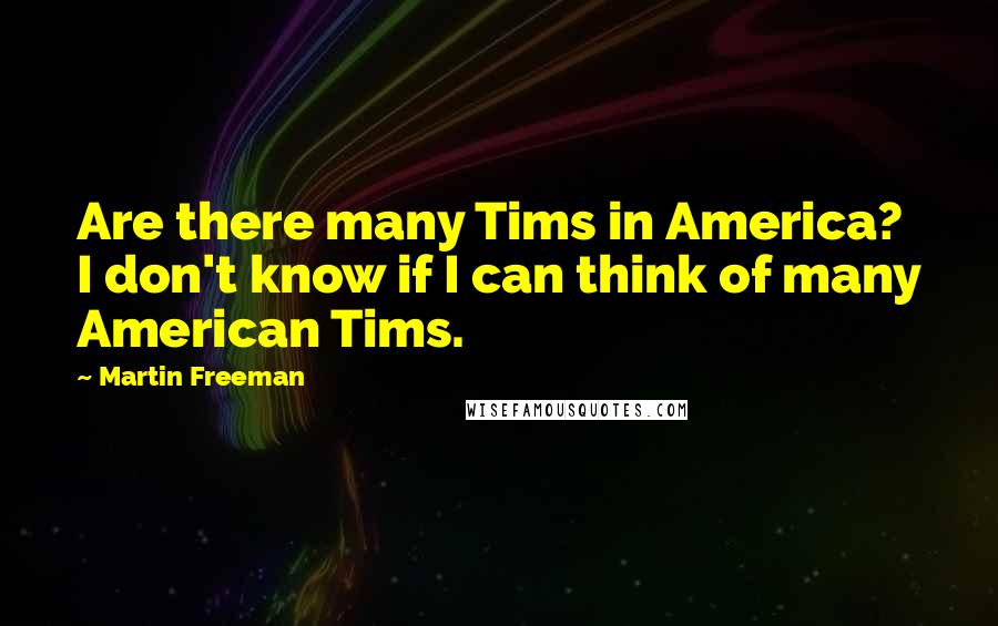 Martin Freeman Quotes: Are there many Tims in America? I don't know if I can think of many American Tims.