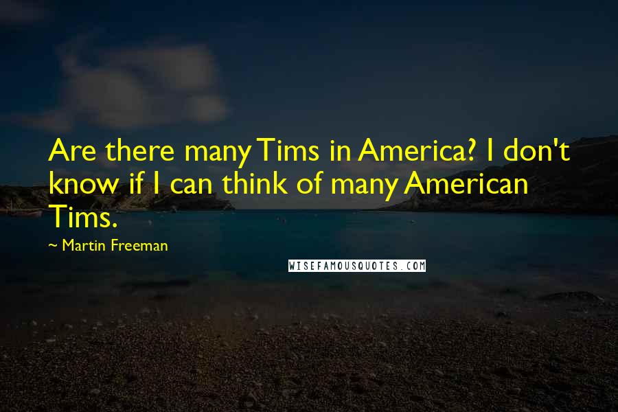 Martin Freeman Quotes: Are there many Tims in America? I don't know if I can think of many American Tims.