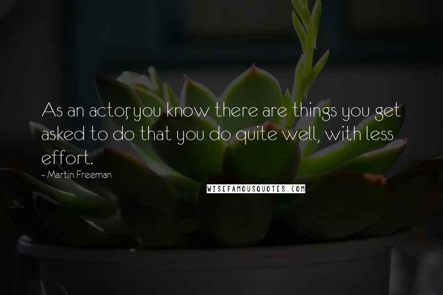 Martin Freeman Quotes: As an actor, you know there are things you get asked to do that you do quite well, with less effort.