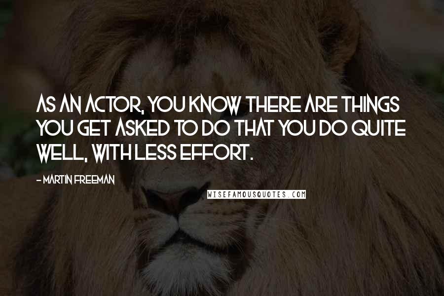 Martin Freeman Quotes: As an actor, you know there are things you get asked to do that you do quite well, with less effort.