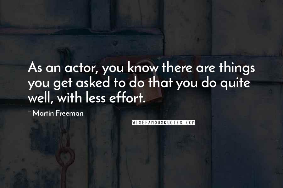 Martin Freeman Quotes: As an actor, you know there are things you get asked to do that you do quite well, with less effort.