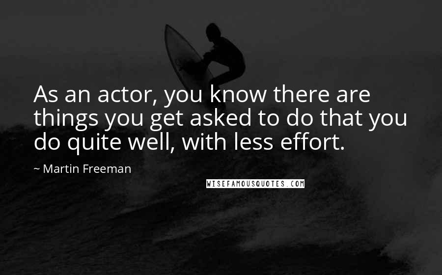 Martin Freeman Quotes: As an actor, you know there are things you get asked to do that you do quite well, with less effort.