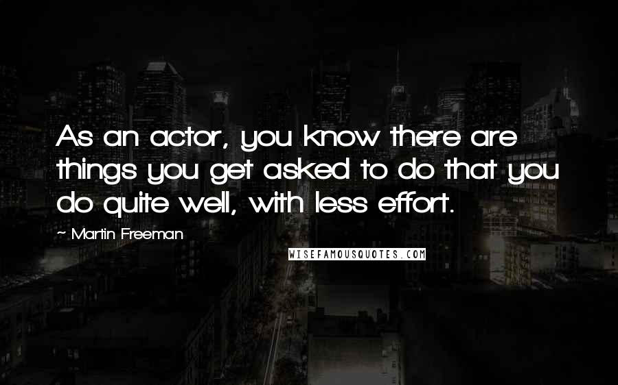 Martin Freeman Quotes: As an actor, you know there are things you get asked to do that you do quite well, with less effort.