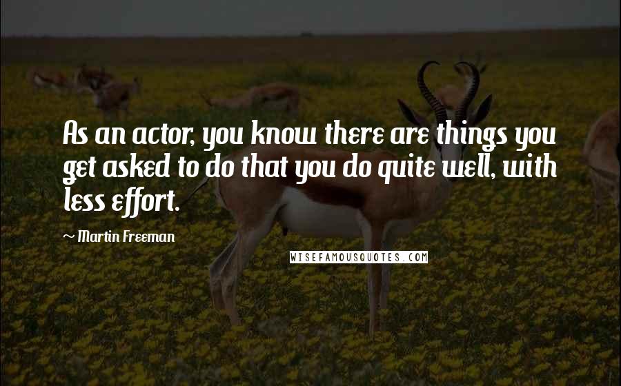 Martin Freeman Quotes: As an actor, you know there are things you get asked to do that you do quite well, with less effort.