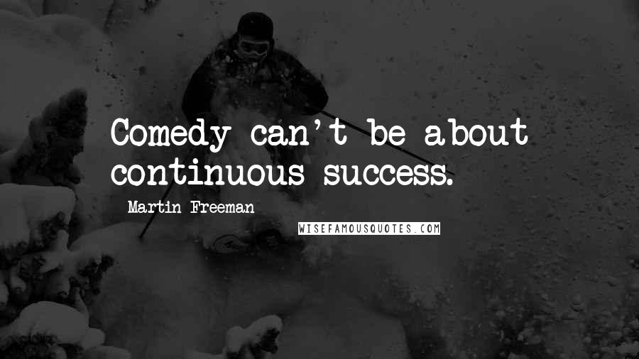 Martin Freeman Quotes: Comedy can't be about continuous success.