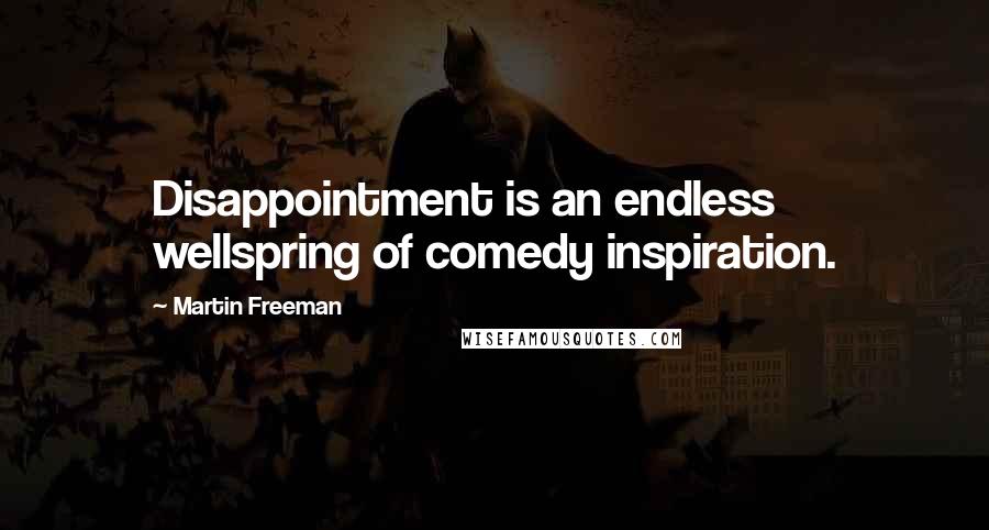 Martin Freeman Quotes: Disappointment is an endless wellspring of comedy inspiration.