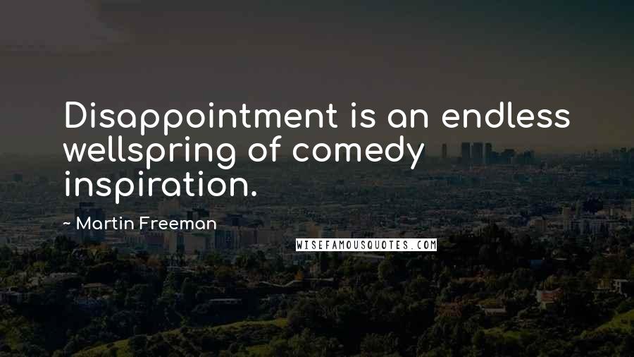Martin Freeman Quotes: Disappointment is an endless wellspring of comedy inspiration.