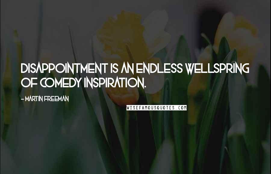 Martin Freeman Quotes: Disappointment is an endless wellspring of comedy inspiration.