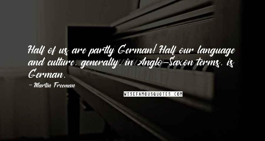 Martin Freeman Quotes: Half of us are partly German! Half our language and culture, generally, in Anglo-Saxon terms, is German.