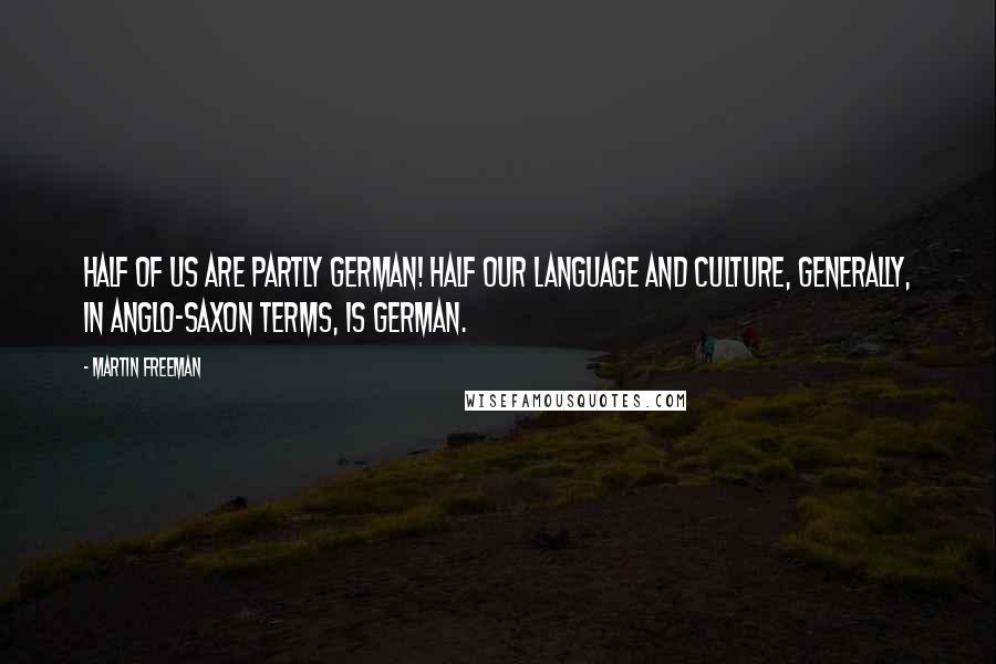 Martin Freeman Quotes: Half of us are partly German! Half our language and culture, generally, in Anglo-Saxon terms, is German.