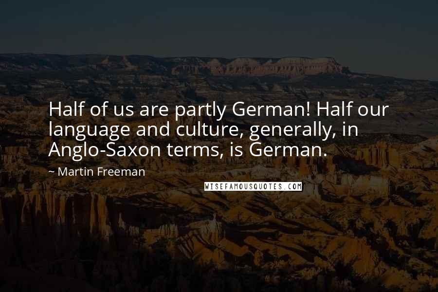 Martin Freeman Quotes: Half of us are partly German! Half our language and culture, generally, in Anglo-Saxon terms, is German.