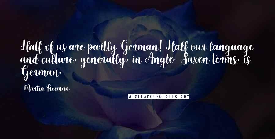 Martin Freeman Quotes: Half of us are partly German! Half our language and culture, generally, in Anglo-Saxon terms, is German.