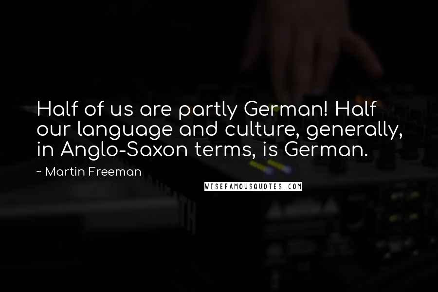 Martin Freeman Quotes: Half of us are partly German! Half our language and culture, generally, in Anglo-Saxon terms, is German.