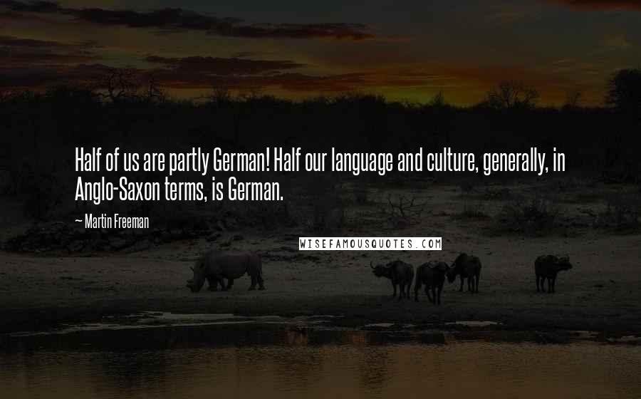 Martin Freeman Quotes: Half of us are partly German! Half our language and culture, generally, in Anglo-Saxon terms, is German.