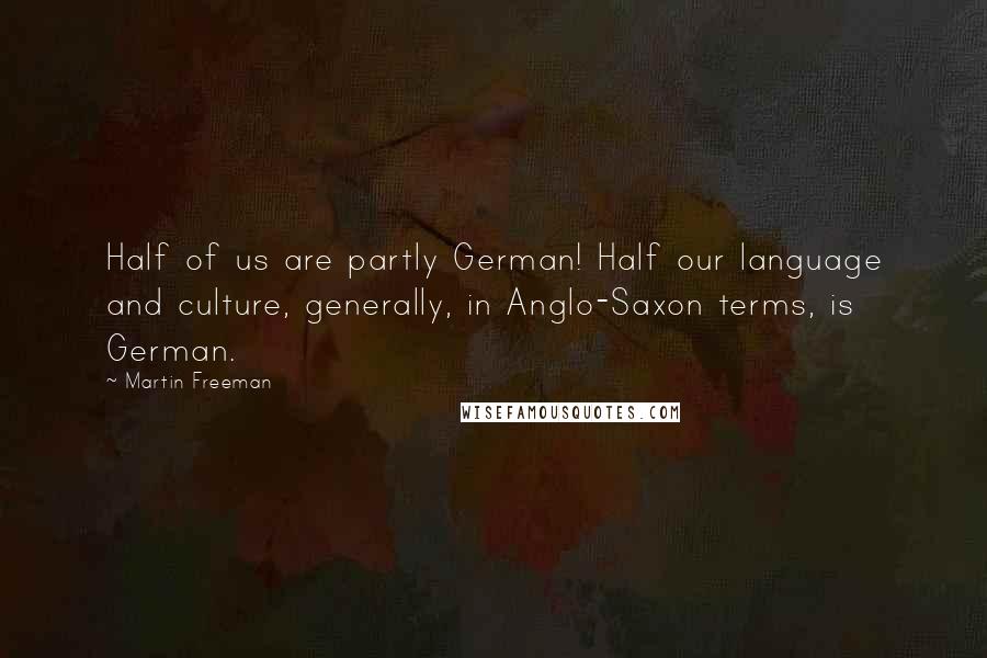 Martin Freeman Quotes: Half of us are partly German! Half our language and culture, generally, in Anglo-Saxon terms, is German.