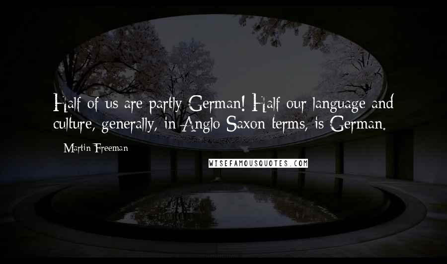 Martin Freeman Quotes: Half of us are partly German! Half our language and culture, generally, in Anglo-Saxon terms, is German.