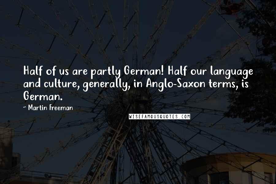 Martin Freeman Quotes: Half of us are partly German! Half our language and culture, generally, in Anglo-Saxon terms, is German.