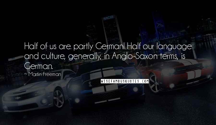 Martin Freeman Quotes: Half of us are partly German! Half our language and culture, generally, in Anglo-Saxon terms, is German.