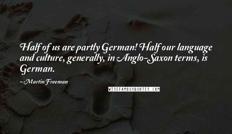 Martin Freeman Quotes: Half of us are partly German! Half our language and culture, generally, in Anglo-Saxon terms, is German.