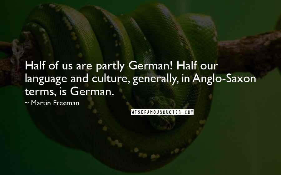 Martin Freeman Quotes: Half of us are partly German! Half our language and culture, generally, in Anglo-Saxon terms, is German.