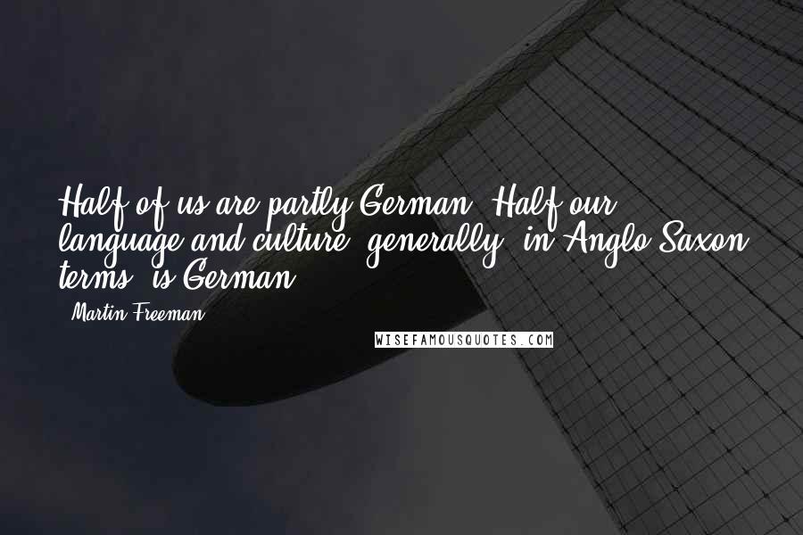 Martin Freeman Quotes: Half of us are partly German! Half our language and culture, generally, in Anglo-Saxon terms, is German.