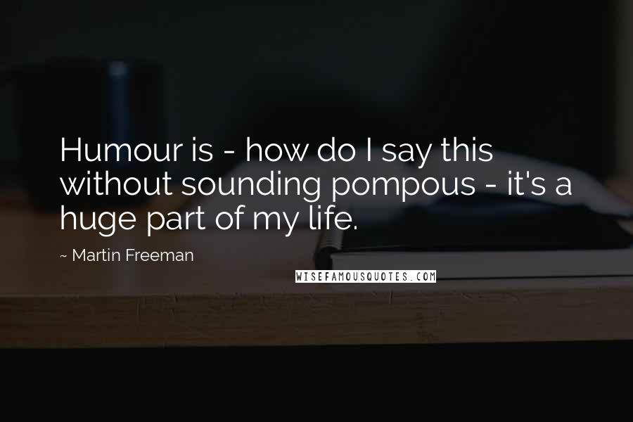 Martin Freeman Quotes: Humour is - how do I say this without sounding pompous - it's a huge part of my life.