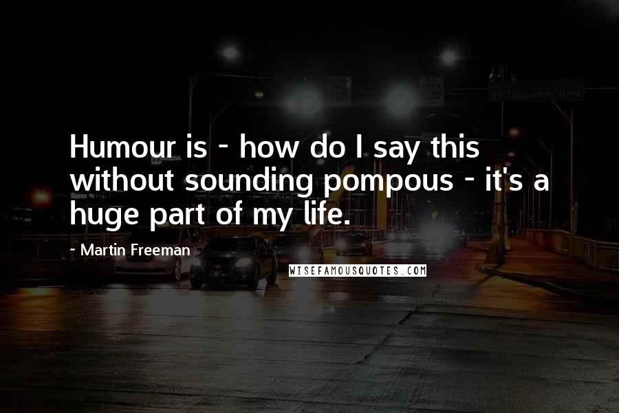 Martin Freeman Quotes: Humour is - how do I say this without sounding pompous - it's a huge part of my life.