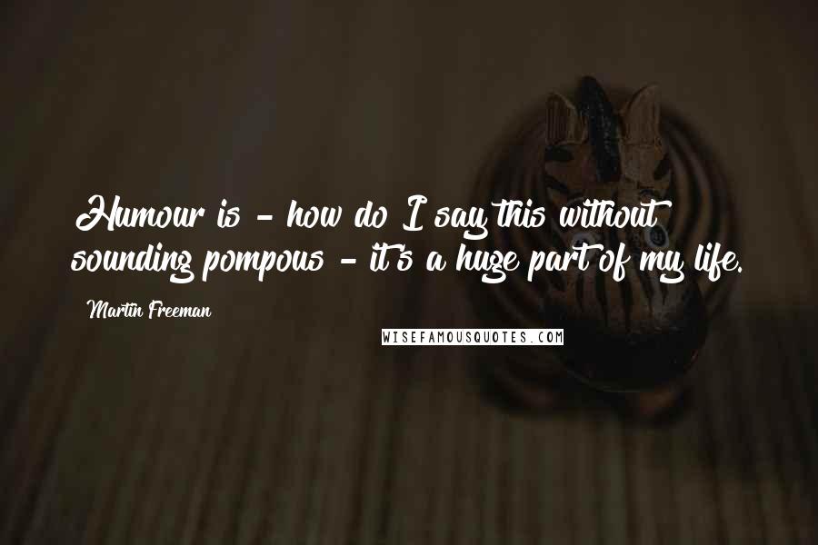 Martin Freeman Quotes: Humour is - how do I say this without sounding pompous - it's a huge part of my life.