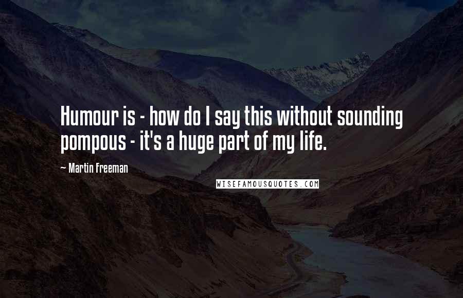 Martin Freeman Quotes: Humour is - how do I say this without sounding pompous - it's a huge part of my life.