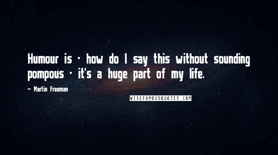 Martin Freeman Quotes: Humour is - how do I say this without sounding pompous - it's a huge part of my life.