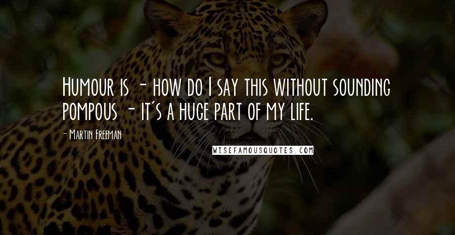 Martin Freeman Quotes: Humour is - how do I say this without sounding pompous - it's a huge part of my life.